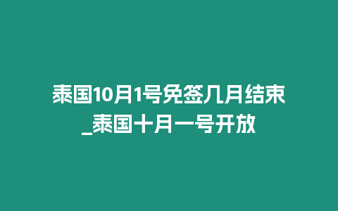 泰國10月1號免簽幾月結束_泰國十月一號開放