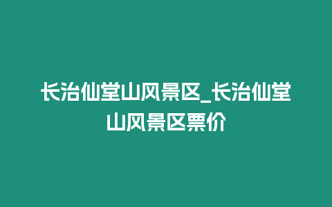 長(zhǎng)治仙堂山風(fēng)景區(qū)_長(zhǎng)治仙堂山風(fēng)景區(qū)票價(jià)