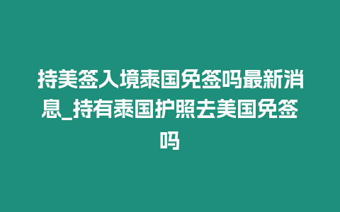 持美簽入境泰國免簽嗎最新消息_持有泰國護照去美國免簽嗎