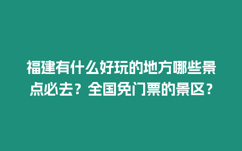 福建有什么好玩的地方哪些景點必去？全國免門票的景區(qū)？