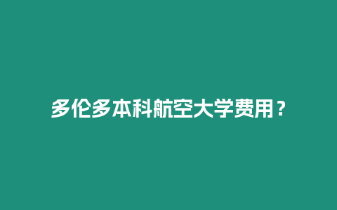 多倫多本科航空大學費用？