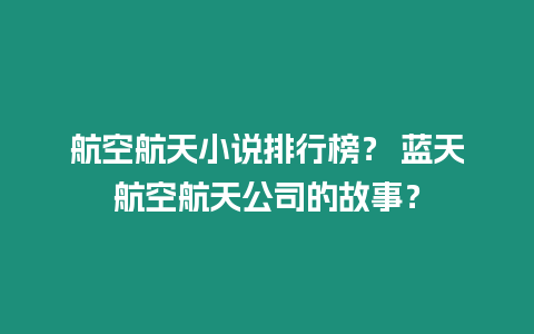 航空航天小說排行榜？ 藍天航空航天公司的故事？