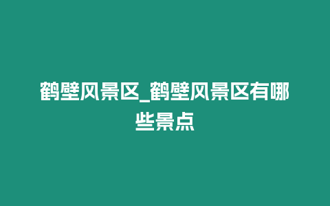 鶴壁風景區_鶴壁風景區有哪些景點