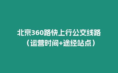 北京360路快上行公交線路（運營時間+途經(jīng)站點）