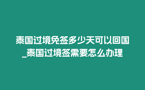 泰國過境免簽多少天可以回國_泰國過境簽需要怎么辦理