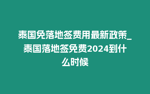 泰國(guó)免落地簽費(fèi)用最新政策_(dá)泰國(guó)落地簽免費(fèi)2024到什么時(shí)候