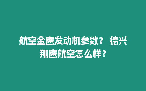 航空金鷹發動機參數？ 德興翔鷹航空怎么樣？