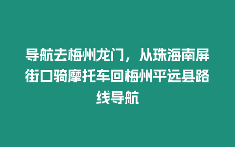 導航去梅州龍門，從珠海南屏街口騎摩托車回梅州平遠縣路線導航