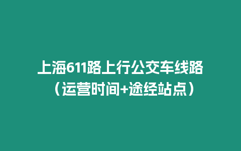 上海611路上行公交車線路（運營時間+途經站點）