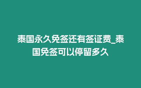 泰國永久免簽還有簽證費_泰國免簽可以停留多久