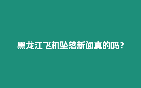 黑龍江飛機墜落新聞真的嗎？