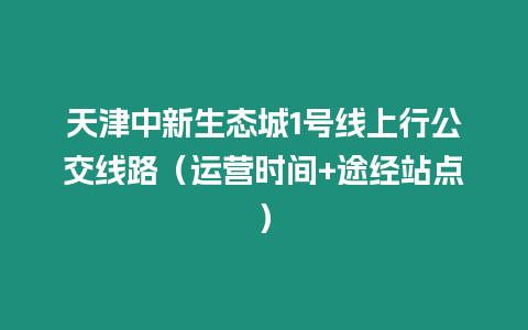 天津中新生態城1號線上行公交線路（運營時間+途經站點）