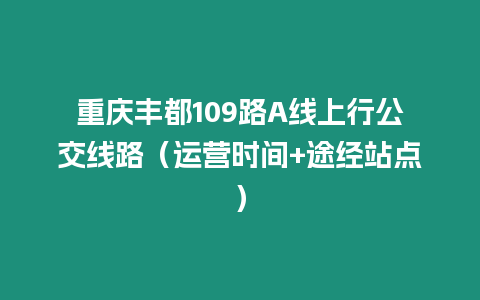 重慶豐都109路A線上行公交線路（運營時間+途經站點）