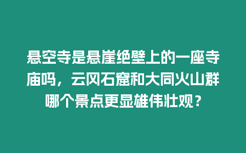 懸空寺是懸崖絕壁上的一座寺廟嗎，云岡石窟和大同火山群哪個景點更顯雄偉壯觀？