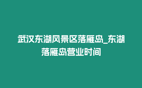 武漢東湖風景區落雁島_東湖落雁島營業時間