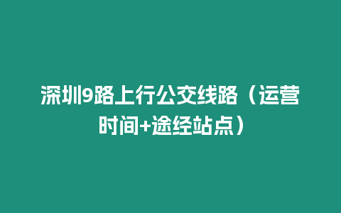 深圳9路上行公交線路（運(yùn)營(yíng)時(shí)間+途經(jīng)站點(diǎn)）