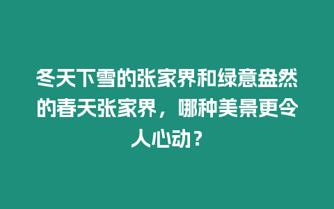 冬天下雪的張家界和綠意盎然的春天張家界，哪種美景更令人心動？