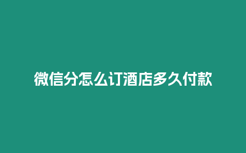 微信分怎么訂酒店多久付款