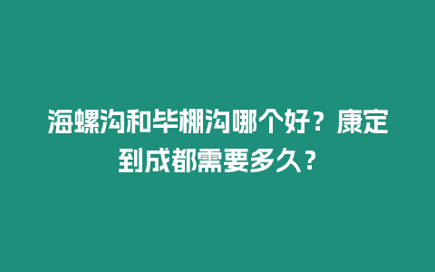 海螺溝和畢棚溝哪個好？康定到成都需要多久？