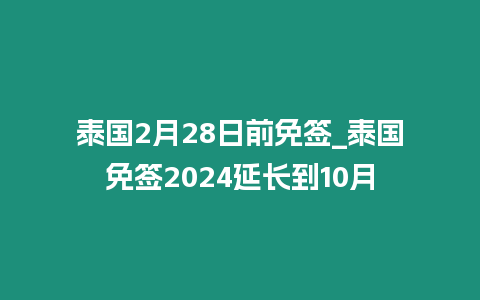 泰國2月28日前免簽_泰國免簽2024延長到10月