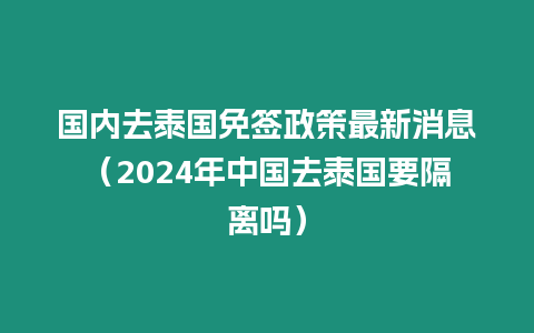 國內去泰國免簽政策最新消息（2024年中國去泰國要隔離嗎）