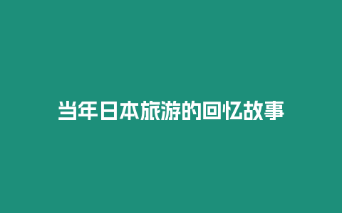 當年日本旅游的回憶故事