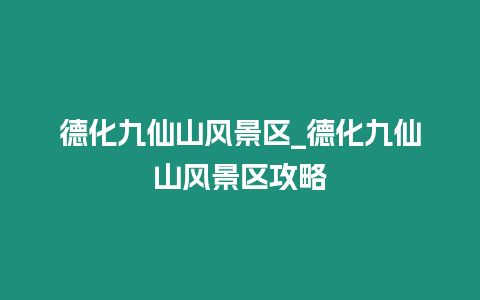 德化九仙山風(fēng)景區(qū)_德化九仙山風(fēng)景區(qū)攻略