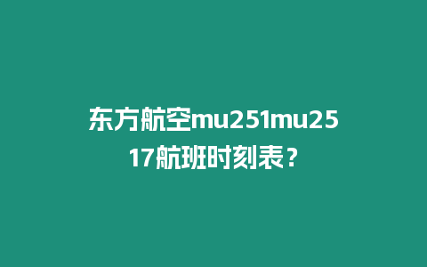 東方航空mu251mu2517航班時刻表？