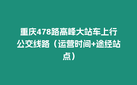 重慶478路高峰大站車(chē)上行公交線路（運(yùn)營(yíng)時(shí)間+途經(jīng)站點(diǎn)）