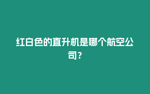 紅白色的直升機(jī)是哪個(gè)航空公司？