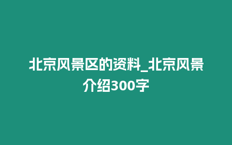 北京風景區(qū)的資料_北京風景介紹300字