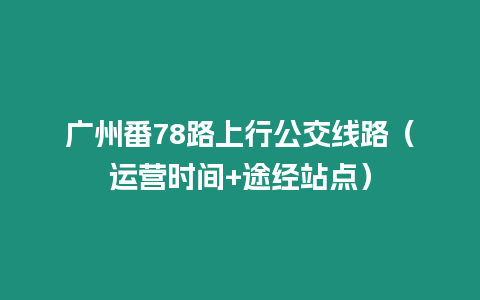 廣州番78路上行公交線路（運(yùn)營(yíng)時(shí)間+途經(jīng)站點(diǎn)）