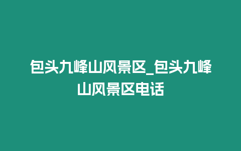 包頭九峰山風景區_包頭九峰山風景區電話