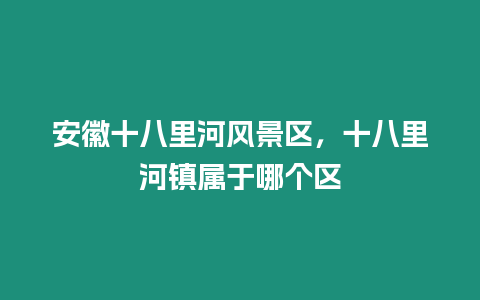 安徽十八里河風景區，十八里河鎮屬于哪個區