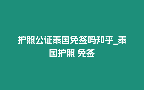 護照公證泰國免簽嗎知乎_泰國護照 免簽