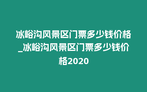 冰峪溝風(fēng)景區(qū)門票多少錢價格_冰峪溝風(fēng)景區(qū)門票多少錢價格2020