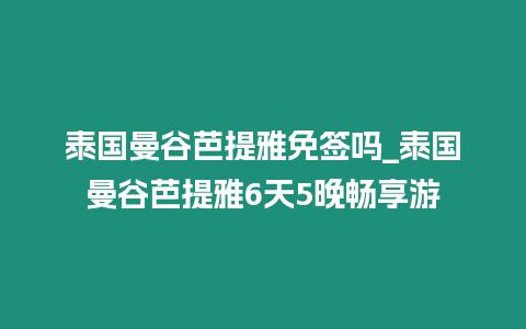 泰國曼谷芭提雅免簽嗎_泰國曼谷芭提雅6天5晚暢享游