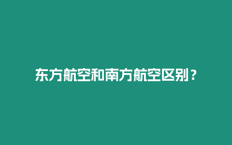 東方航空和南方航空區別？