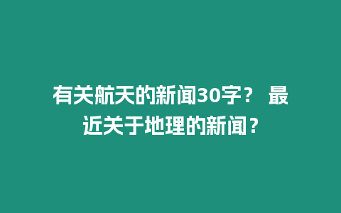 有關(guān)航天的新聞30字？ 最近關(guān)于地理的新聞？