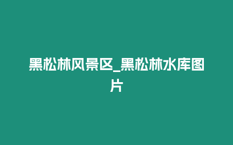 黑松林風景區_黑松林水庫圖片