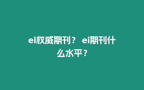 ei權威期刊？ ei期刊什么水平？