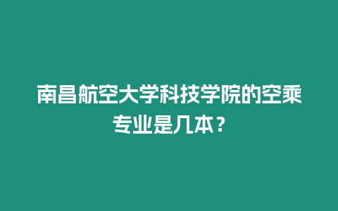 南昌航空大學科技學院的空乘專業是幾本？