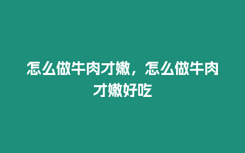 怎么做牛肉才嫩，怎么做牛肉才嫩好吃