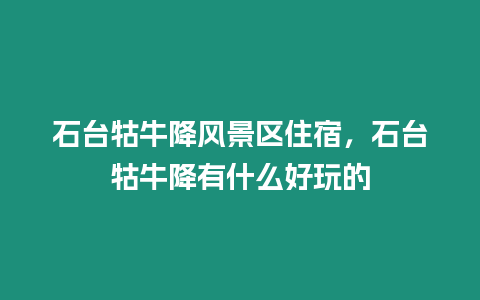 石臺牯牛降風景區(qū)住宿，石臺牯牛降有什么好玩的