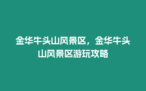 金華牛頭山風(fēng)景區(qū)，金華牛頭山風(fēng)景區(qū)游玩攻略