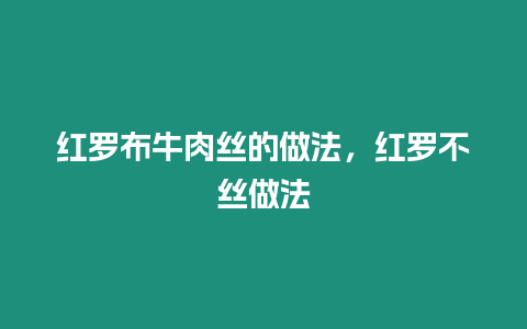 紅羅布牛肉絲的做法，紅羅不絲做法