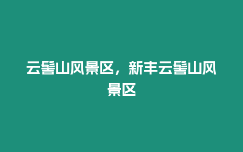 云髻山風(fēng)景區(qū)，新豐云髻山風(fēng)景區(qū)