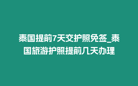 泰國提前7天交護照免簽_泰國旅游護照提前幾天辦理