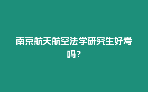 南京航天航空法學研究生好考嗎？