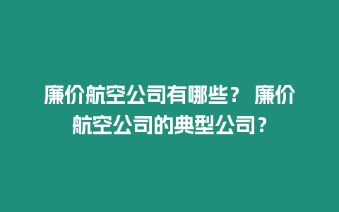 廉價航空公司有哪些？ 廉價航空公司的典型公司？